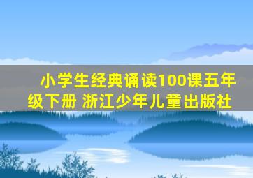 小学生经典诵读100课五年级下册 浙江少年儿童出版社